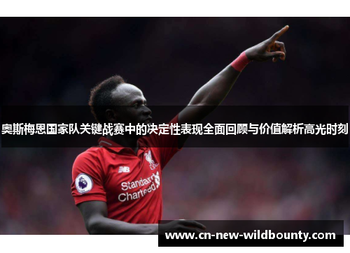 奥斯梅恩国家队关键战赛中的决定性表现全面回顾与价值解析高光时刻