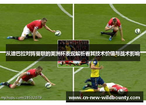 从迪巴拉对阵曼联的美洲杯表现解析看其技术价值与战术影响 从迪巴拉对阵曼联的美洲杯表现解析看其技术价值与战术影响