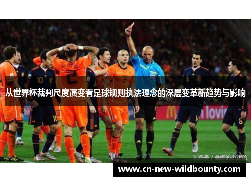 从世界杯裁判尺度演变看足球规则执法理念的深层变革新趋势与影响 从世界杯裁判尺度演变看足球规则执法理念的深层变革新趋势与影响
