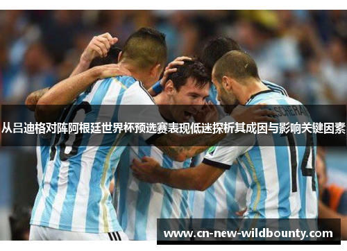 从吕迪格对阵阿根廷世界杯预选赛表现低迷探析其成因与影响关键因素 从吕迪格对阵阿根廷世界杯预选赛表现低迷探析其成因与影响关键因素