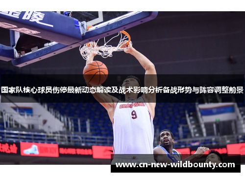 国家队核心球员伤停最新动态解读及战术影响分析备战形势与阵容调整前景