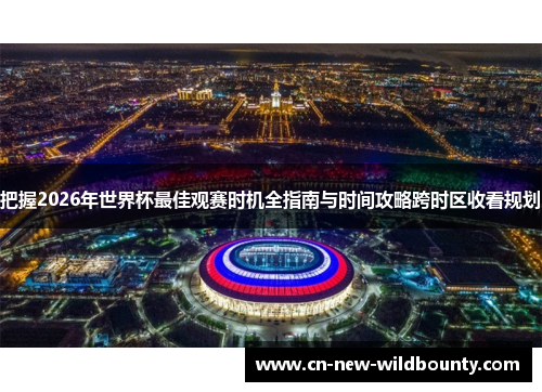 把握2026年世界杯最佳观赛时机全指南与时间攻略跨时区收看规划 把握2026年世界杯最佳观赛时机全指南与时间攻略跨时区收看规划