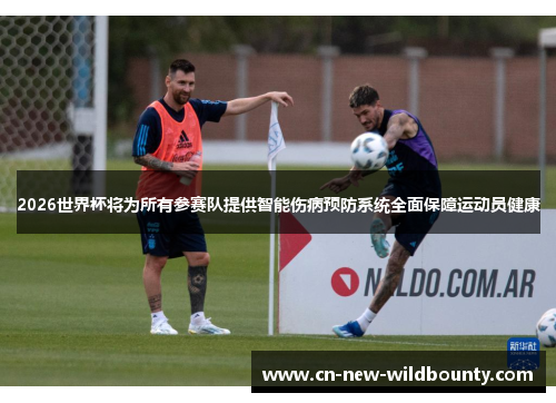 2026世界杯将为所有参赛队提供智能伤病预防系统全面保障运动员健康