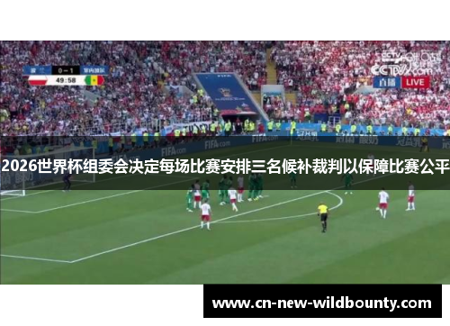 2026世界杯组委会决定每场比赛安排三名候补裁判以保障比赛公平 2026世界杯组委会决定每场比赛安排三名候补裁判以保障比赛公平