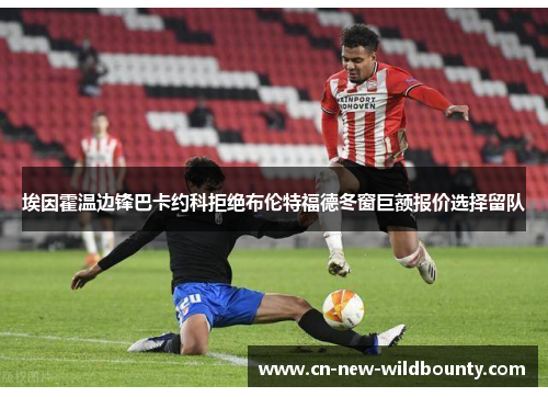 埃因霍温边锋巴卡约科拒绝布伦特福德冬窗巨额报价选择留队