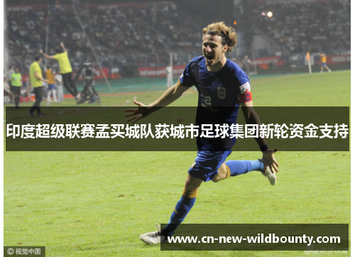 印度超级联赛孟买城队获城市足球集团新轮资金支持