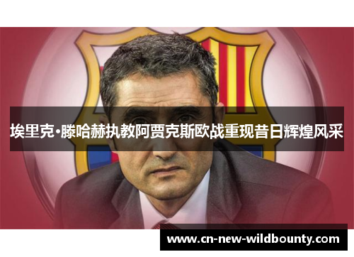 埃里克·滕哈赫执教阿贾克斯欧战重现昔日辉煌风采