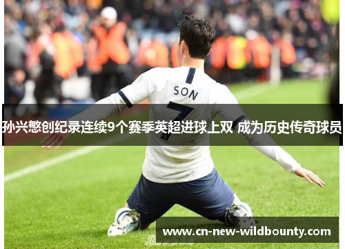 孙兴慜创纪录连续9个赛季英超进球上双 成为历史传奇球员 孙兴慜创纪录连续9个赛季英超进球上双 成为历史传奇球员