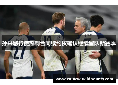 孙兴慜行使热刺合同续约权确认继续留队新赛季 孙兴慜行使热刺合同续约权确认继续留队新赛季