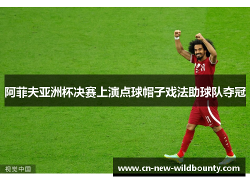 阿菲夫亚洲杯决赛上演点球帽子戏法助球队夺冠 阿菲夫亚洲杯决赛上演点球帽子戏法助球队夺冠