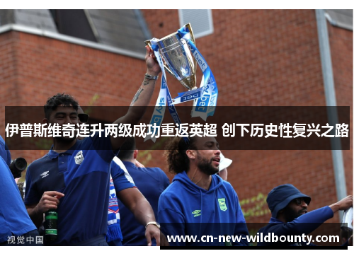伊普斯维奇连升两级成功重返英超 创下历史性复兴之路