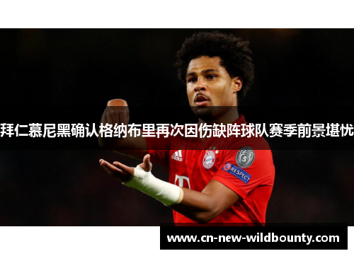 拜仁慕尼黑确认格纳布里再次因伤缺阵球队赛季前景堪忧 拜仁慕尼黑确认格纳布里再次因伤缺阵球队赛季前景堪忧