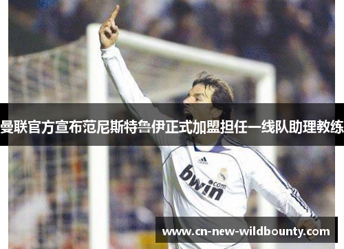 曼联官方宣布范尼斯特鲁伊正式加盟担任一线队助理教练